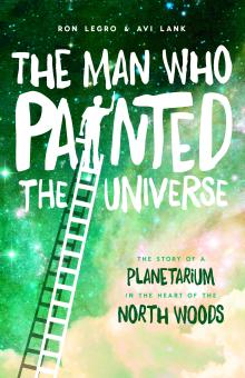 The Man Who Painted the Universe: The Story of a Planetarium in the Heart of the North Woods - Avi Lank, Ron Legro - 10/24/2015 - 10:00am