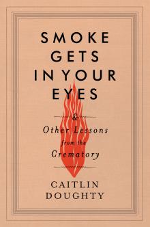 Smoke Gets in Your Eyes: And Other Lessons from the Crematory - Caitlin Doughty - 10/17/2014 - 9:00pm