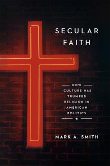 Secular Faith: How Culture Has Trumped Religion in American Politics - Mark Smith - 10/24/2015 - 6:00pm