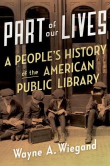 Part of Our Lives: A People's History of the American Public Library - Wayne Wiegand - 10/24/2015 - 10:30am